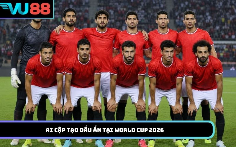 Ai Cập tạo dấu ấn tại World Cup 2026